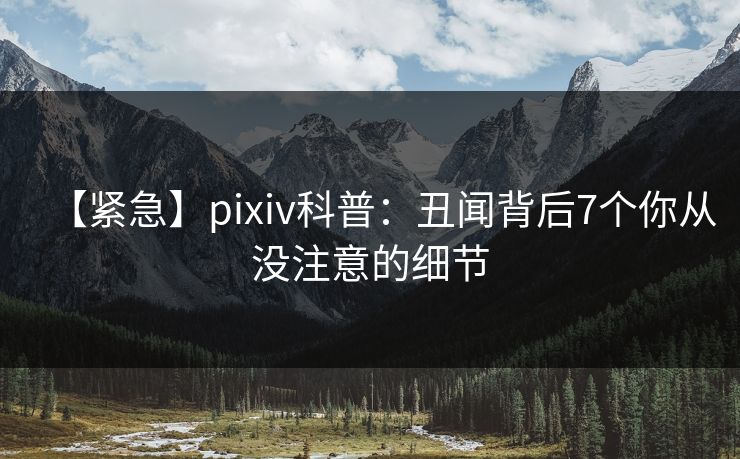 【紧急】pixiv科普：丑闻背后7个你从没注意的细节