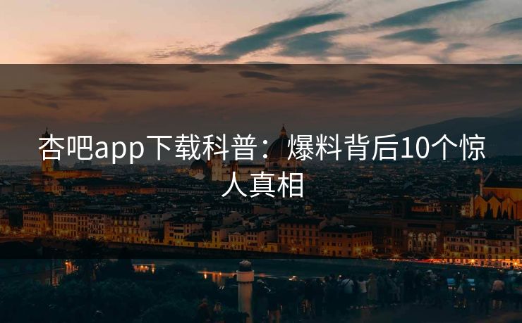 杏吧app下载科普：爆料背后10个惊人真相
