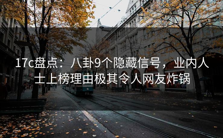 17c盘点:八卦9个隐藏信号,业内人士上榜理由极其令人网友炸锅 17c盘点:八卦9个隐藏信号,业内人士上榜理由极其令人网友炸锅