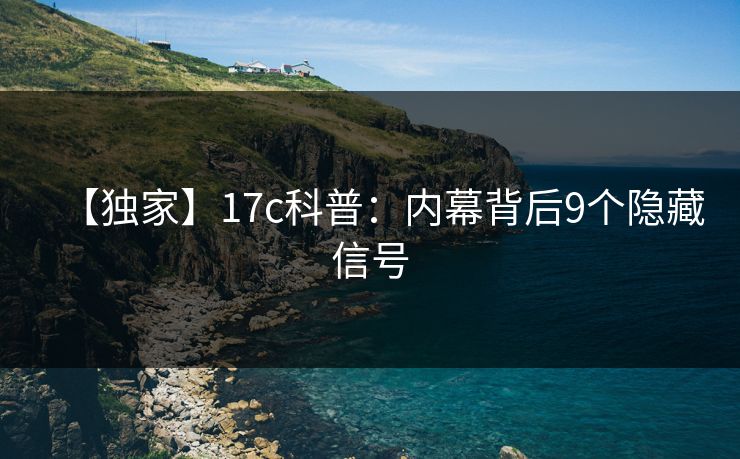 【独家】17c科普：内幕背后9个隐藏信号