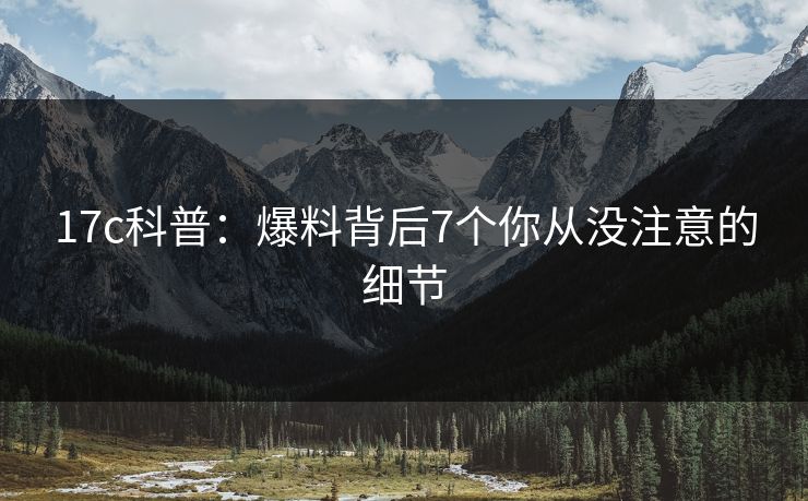 17c科普：爆料背后7个你从没注意的细节