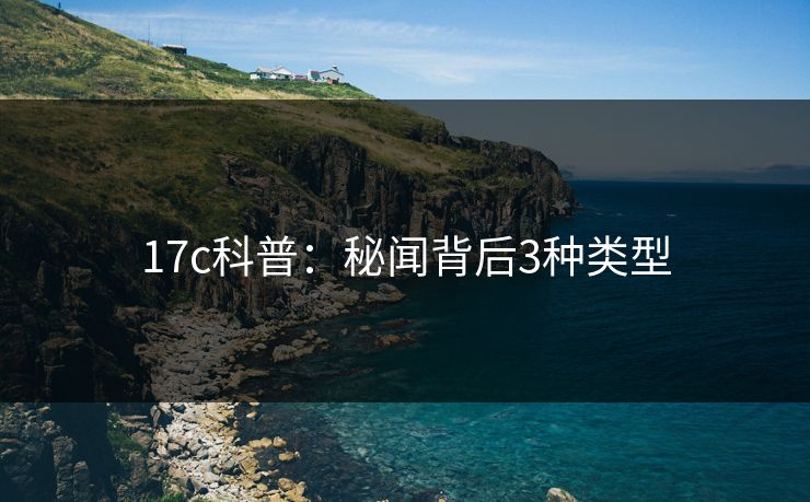 17c科普：秘闻背后3种类型