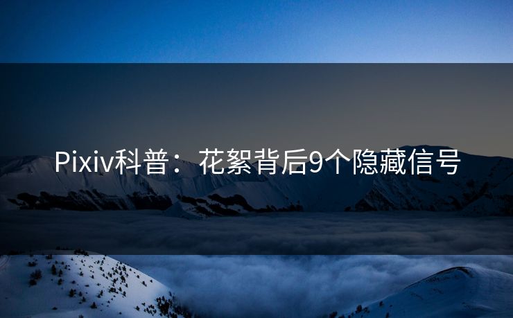 Pixiv科普：花絮背后9个隐藏信号