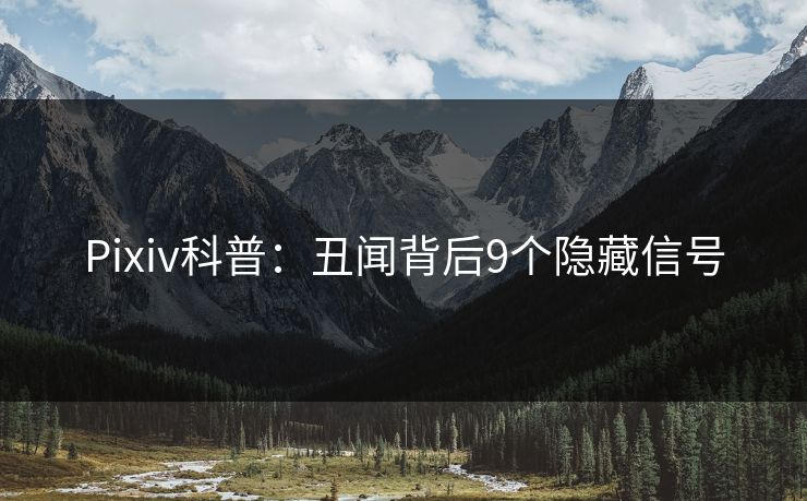 Pixiv科普：丑闻背后9个隐藏信号