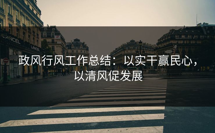 政风行风工作总结：以实干赢民心，以清风促发展