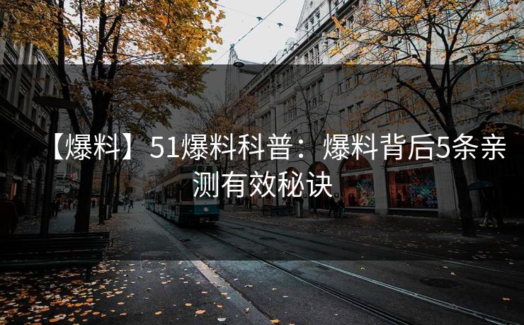【爆料】51爆料科普：爆料背后5条亲测有效秘诀