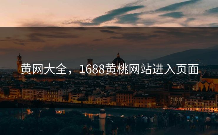 黄网大全，1688黄桃网站进入页面