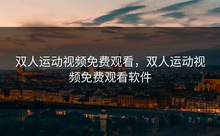 双人运动视频免费观看，双人运动视频免费观看软件