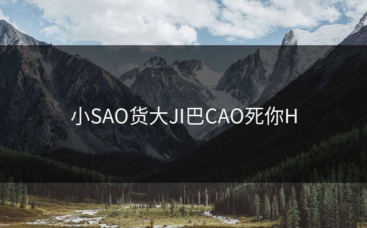 小SAO货大JI巴CAO死你H