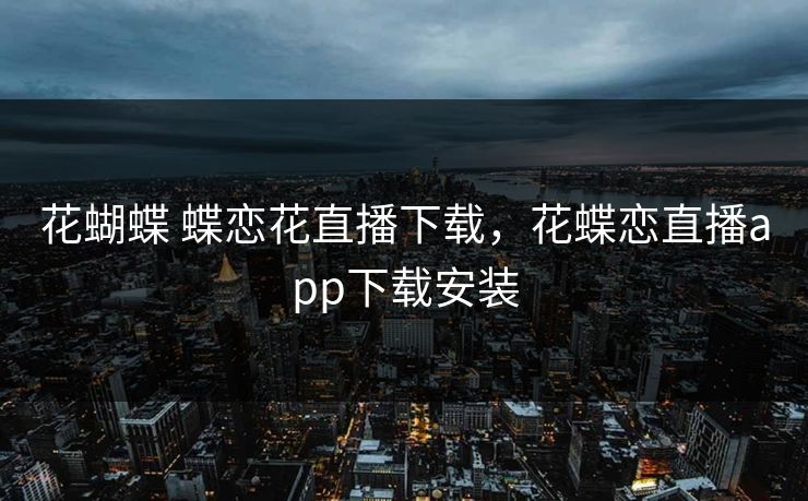 花蝴蝶 蝶恋花直播下载，花蝶恋直播app下载安装