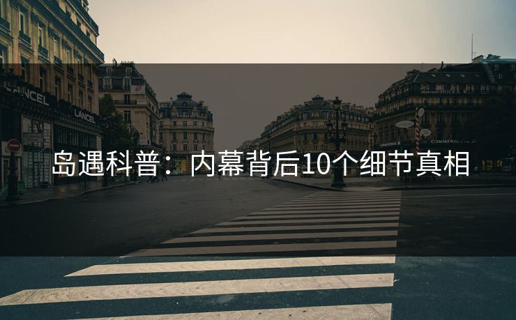 岛遇科普：内幕背后10个细节真相