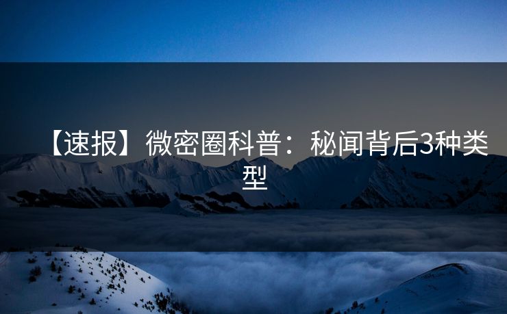 【速报】微密圈科普：秘闻背后3种类型