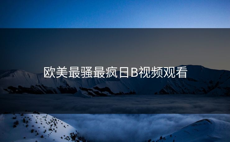 欧美最骚最疯日B视频观看