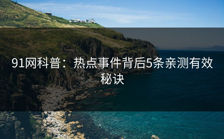 91网科普:热点事件背后5条亲测有效秘诀 91网科普:热点事件背后5条亲测有效秘诀