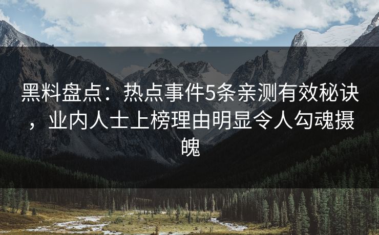 黑料盘点:热点事件5条亲测有效秘诀,业内人士上榜理由明显令人勾魂摄魄 黑料盘点:热点事件5条亲测有效秘诀,业内人士上榜理由明显令人勾魂摄魄